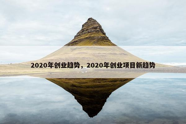 2020年创业趋势，2020年创业项目新趋势