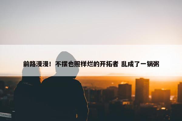 前路漫漫！不摆也照样烂的开拓者 乱成了一锅粥