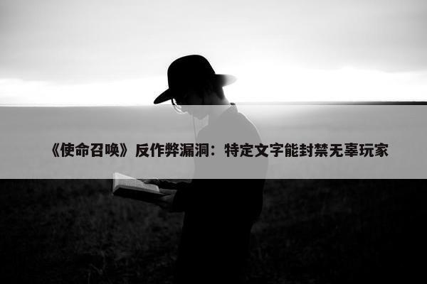 《使命召唤》反作弊漏洞：特定文字能封禁无辜玩家