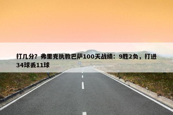 打几分？弗里克执教巴萨100天战绩：9胜2负，打进34球丢11球