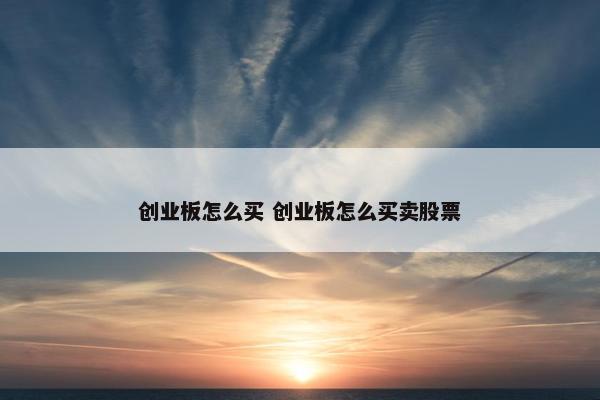 创业板怎么买 创业板怎么买卖股票