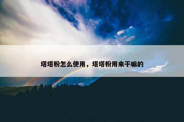 塔塔粉怎么使用，塔塔粉用来干嘛的