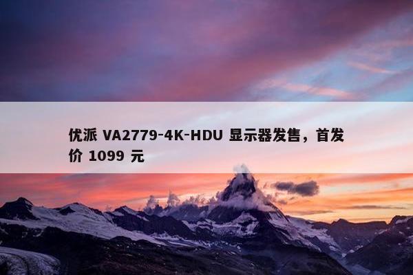 优派 VA2779-4K-HDU 显示器发售，首发价 1099 元