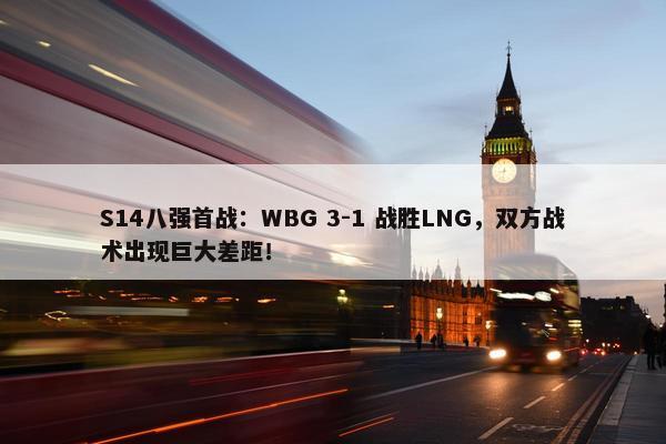 S14八强首战：WBG 3-1 战胜LNG，双方战术出现巨大差距！