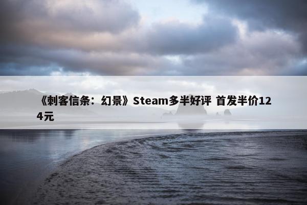 《刺客信条：幻景》Steam多半好评 首发半价124元