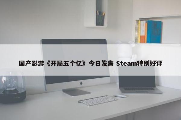 国产影游《开局五个亿》今日发售 Steam特别好评