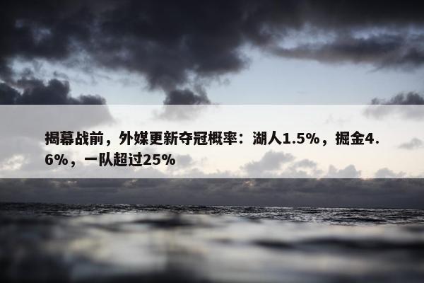 揭幕战前，外媒更新夺冠概率：湖人1.5%，掘金4.6%，一队超过25%