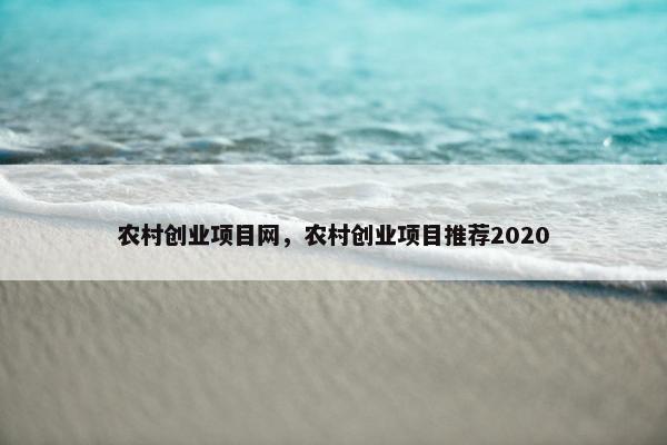 农村创业项目网，农村创业项目推荐2020