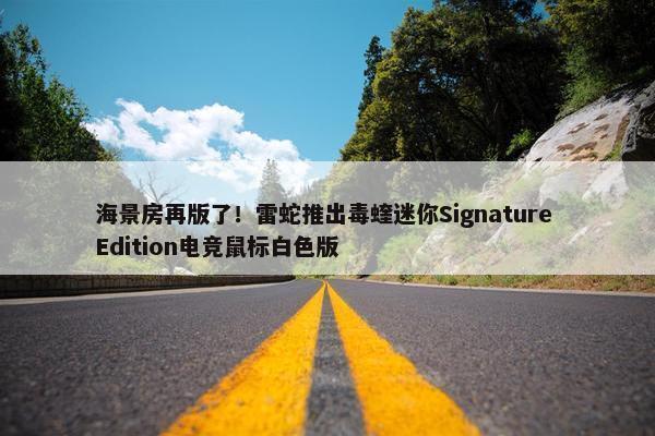 海景房再版了！雷蛇推出毒蝰迷你Signature Edition电竞鼠标白色版