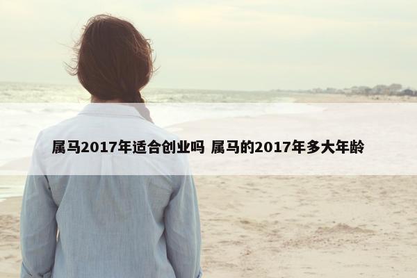 属马2017年适合创业吗 属马的2017年多大年龄