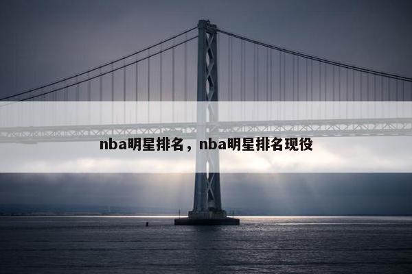 nba明星排名，nba明星排名现役