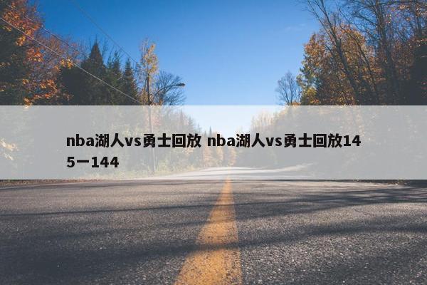 nba湖人vs勇士回放 nba湖人vs勇士回放145一144