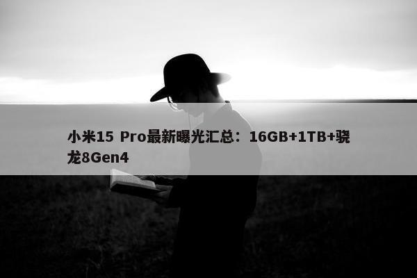 小米15 Pro最新曝光汇总：16GB+1TB+骁龙8Gen4