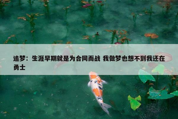 追梦：生涯早期就是为合同而战 我做梦也想不到我还在勇士