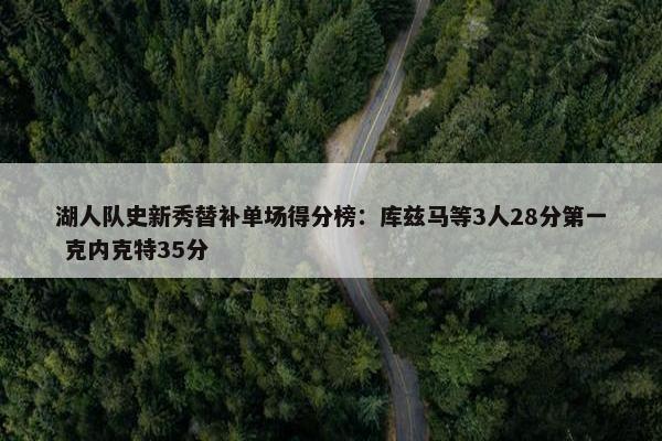 湖人队史新秀替补单场得分榜：库兹马等3人28分第一 克内克特35分