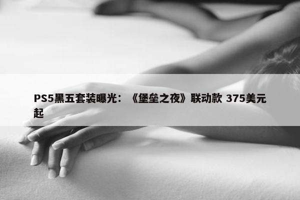 PS5黑五套装曝光：《堡垒之夜》联动款 375美元起