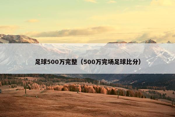 足球500万完整（500万完场足球比分）