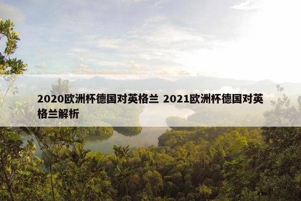 2020欧洲杯德国对英格兰 2021欧洲杯德国对英格兰解析