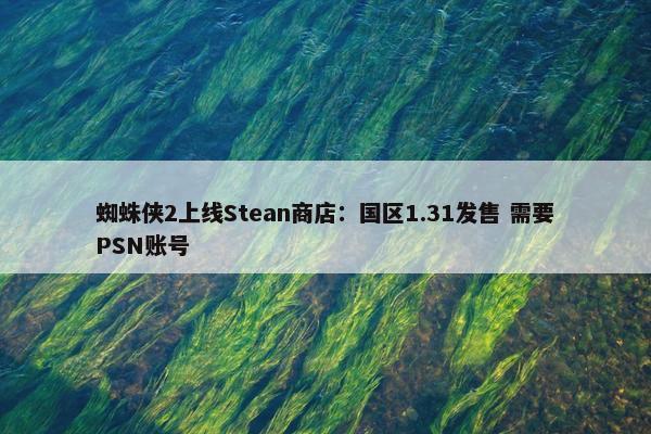 蜘蛛侠2上线Stean商店：国区1.31发售 需要PSN账号