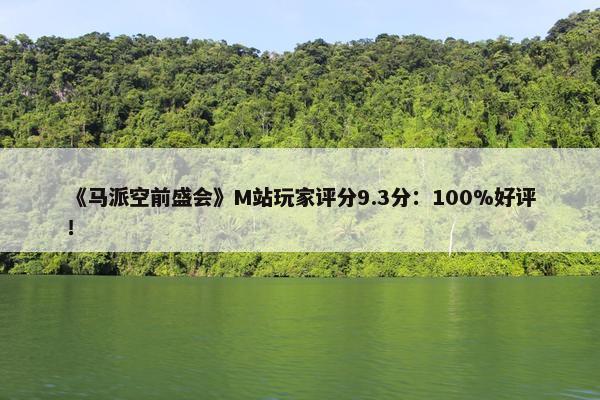 《马派空前盛会》M站玩家评分9.3分：100%好评！