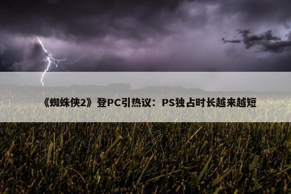 《蜘蛛侠2》登PC引热议：PS独占时长越来越短