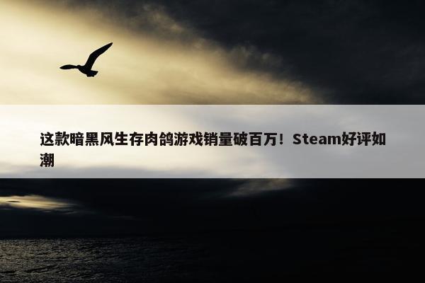 这款暗黑风生存肉鸽游戏销量破百万！Steam好评如潮