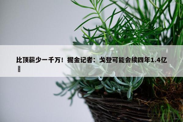 比顶薪少一千万！掘金记者：戈登可能会续四年1.4亿️