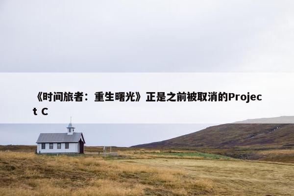 《时间旅者：重生曙光》正是之前被取消的Project C