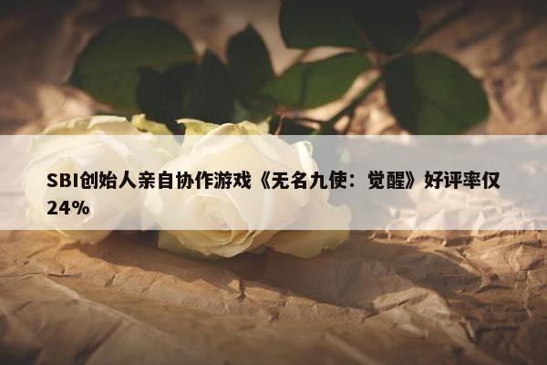 SBI创始人亲自协作游戏《无名九使：觉醒》好评率仅24%