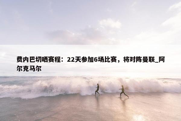 费内巴切晒赛程：22天参加6场比赛，将对阵曼联_阿尔克马尔