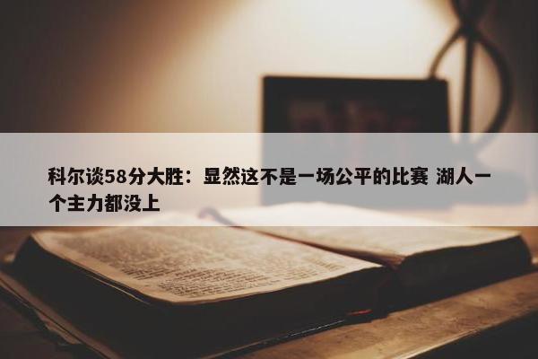 科尔谈58分大胜：显然这不是一场公平的比赛 湖人一个主力都没上