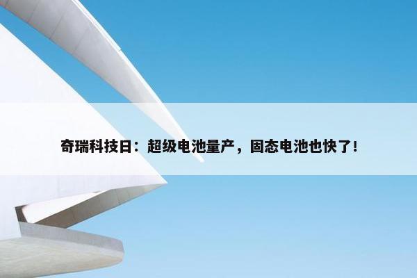 奇瑞科技日：超级电池量产，固态电池也快了！