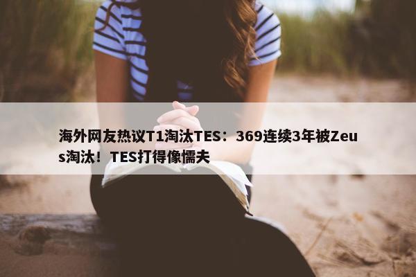 海外网友热议T1淘汰TES：369连续3年被Zeus淘汰！TES打得像懦夫