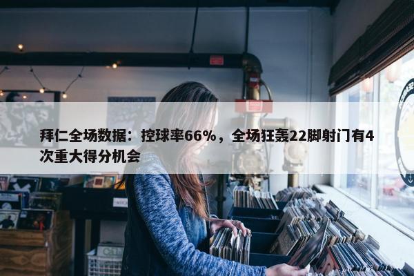 拜仁全场数据：控球率66%，全场狂轰22脚射门有4次重大得分机会