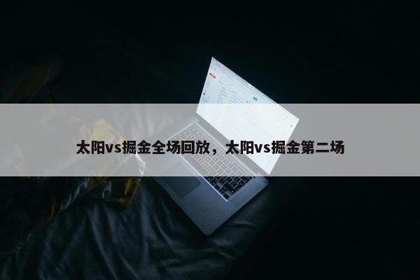 太阳vs掘金全场回放，太阳vs掘金第二场