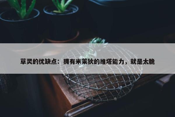 草灵的优缺点：拥有米莱狄的推塔能力，就是太脆