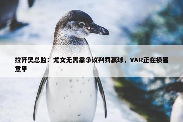 拉齐奥总监：尤文无需靠争议判罚赢球，VAR正在损害意甲