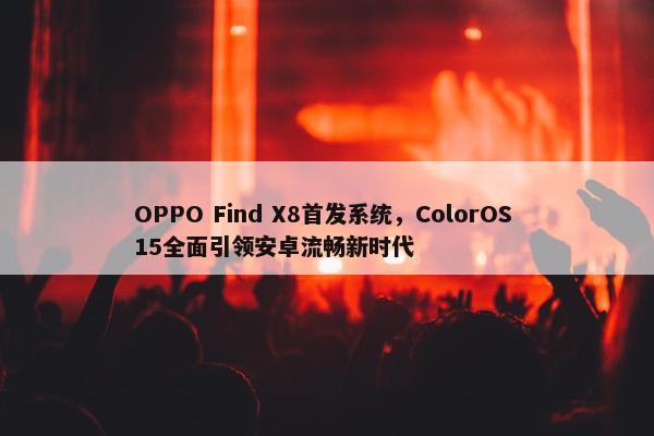 OPPO Find X8首发系统，ColorOS 15全面引领安卓流畅新时代