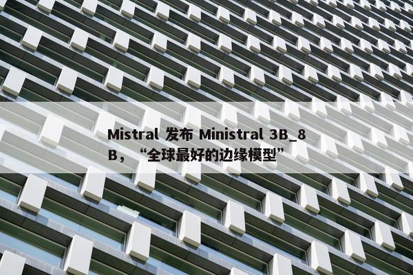 Mistral 发布 Ministral 3B_8B，“全球最好的边缘模型”