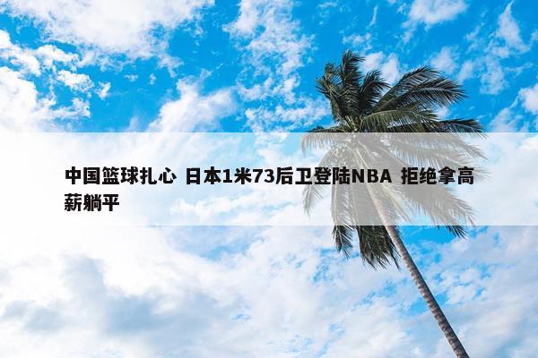 中国篮球扎心 日本1米73后卫登陆NBA 拒绝拿高薪躺平