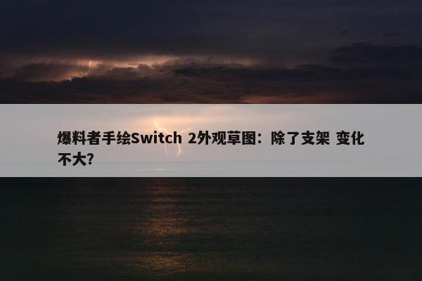 爆料者手绘Switch 2外观草图：除了支架 变化不大？