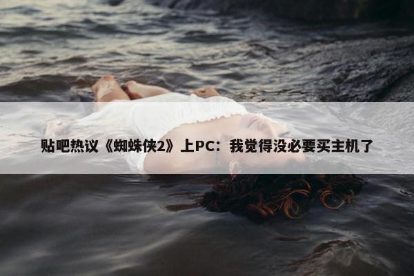 贴吧热议《蜘蛛侠2》上PC：我觉得没必要买主机了