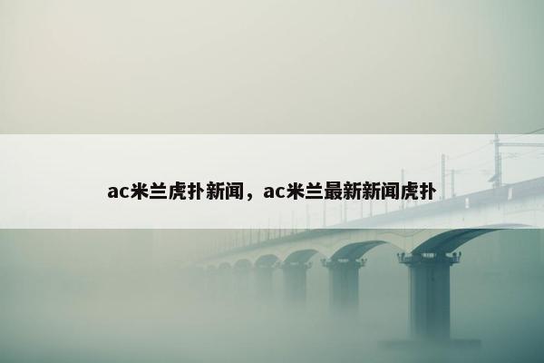 ac米兰虎扑新闻，ac米兰最新新闻虎扑