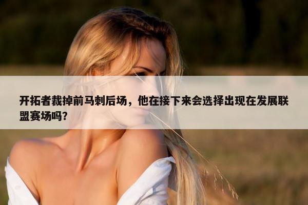 开拓者裁掉前马刺后场，他在接下来会选择出现在发展联盟赛场吗？