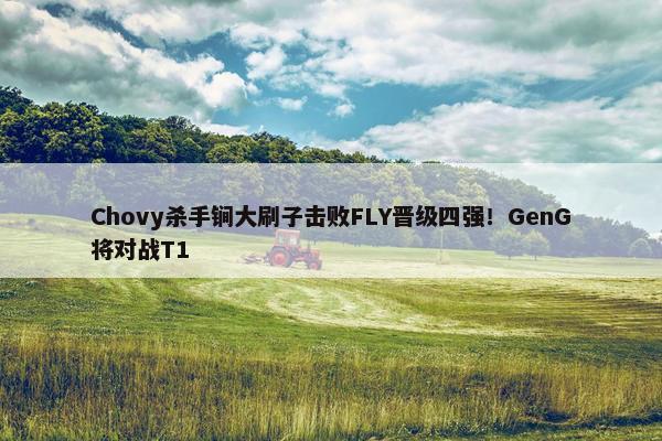 Chovy杀手锏大刷子击败FLY晋级四强！GenG将对战T1