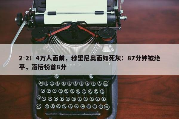 2-2！4万人面前，穆里尼奥面如死灰：87分钟被绝平，落后榜首8分