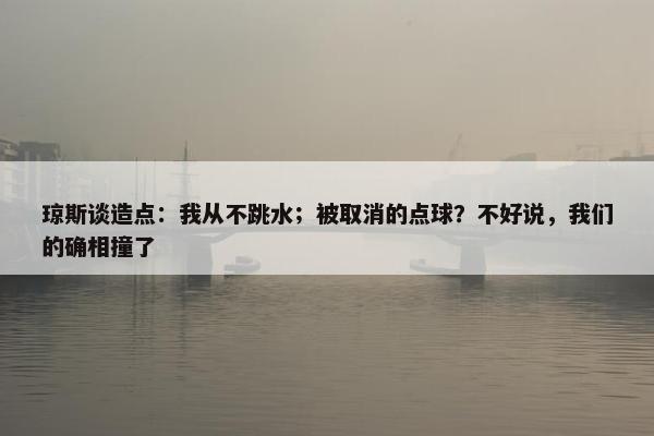 琼斯谈造点：我从不跳水；被取消的点球？不好说，我们的确相撞了