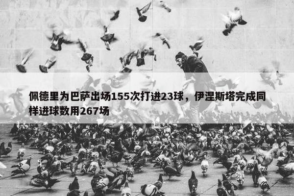 佩德里为巴萨出场155次打进23球，伊涅斯塔完成同样进球数用267场