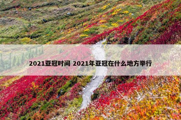 2021亚冠时间 2021年亚冠在什么地方举行