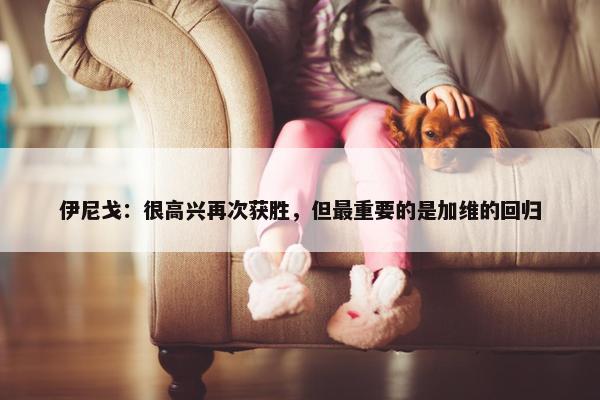 伊尼戈：很高兴再次获胜，但最重要的是加维的回归